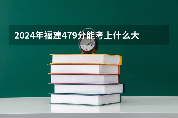 2024年福建479分能考上什么大学?