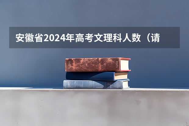 安徽省2024年高考文理科人数（请教高三学习方法（文科））