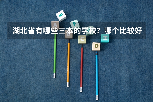 湖北省有哪些三本的学校?哪个比较好啊?(理由)