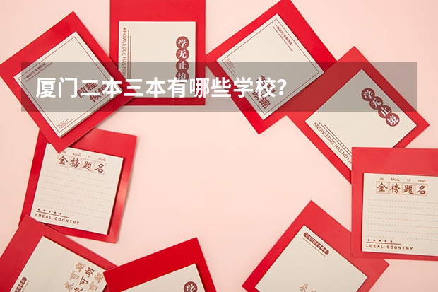 厦门二本三本有哪些学校?