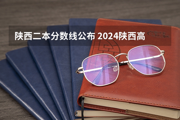 陕西二本分数线公布 2024陕西高考二本分数线公布 （理科+文科）