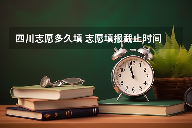 四川志愿多久填 志愿填报截止时间