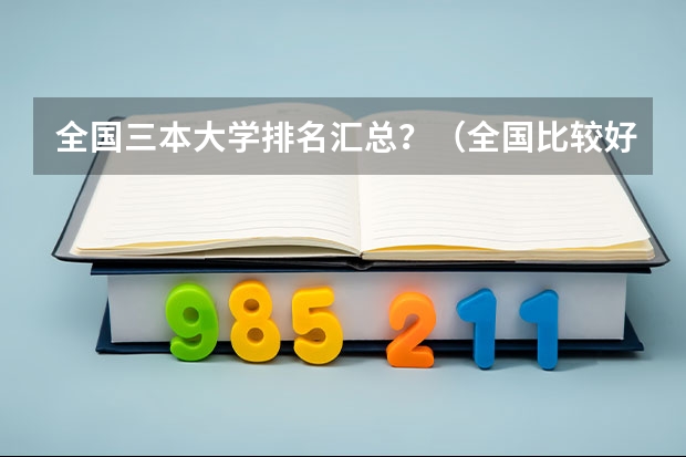全国三本大学排名汇总？（全国比较好的三本院校）