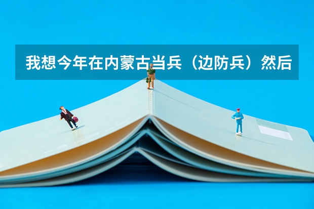 我想今年在内蒙古当兵(边防兵)然后在部队考军校但听说武警指挥学院呼和浩特分院不招收部队学员了是真的(我是边防武警,今年26岁,本科毕业,今年可以考军校)