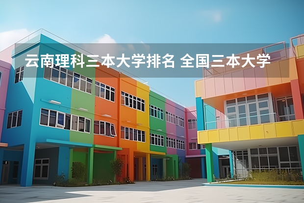 云南理科三本大学排名 全国三本大学排名榜