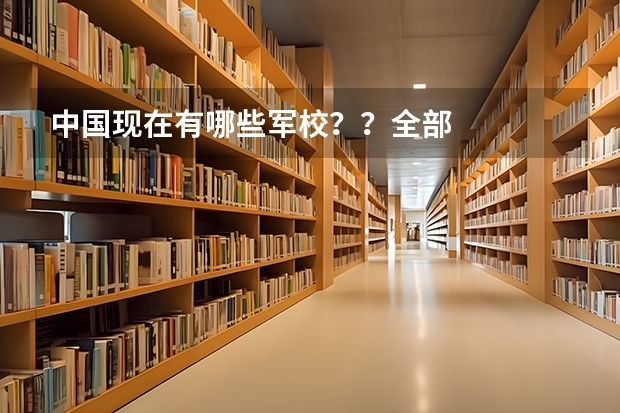 中国现在有哪些军校??全部··