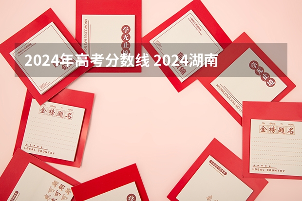 2024年高考分数线 2024湖南高考专科录取分数线:历史类200 物理类200