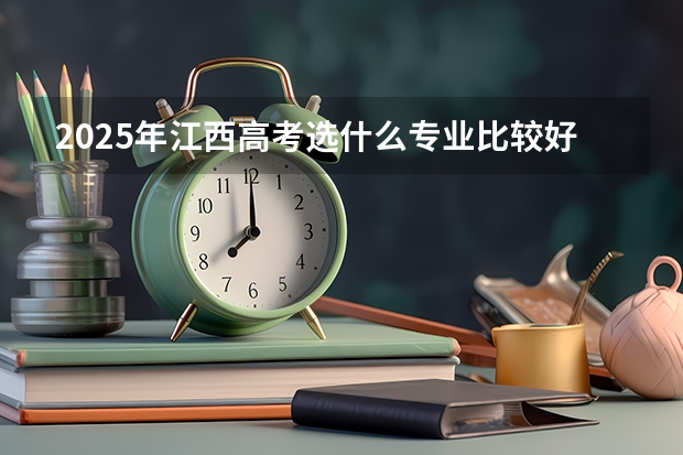 2025年江西高考选什么专业比较好