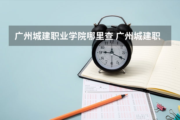广州城建职业学院哪里查 广州城建职业学院代码