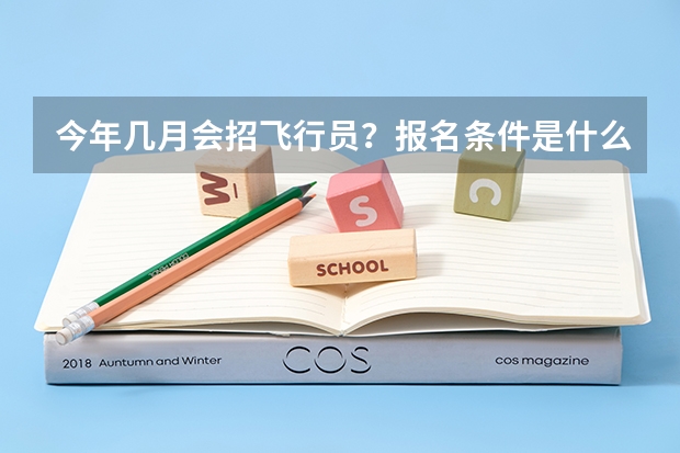 今年几月会招飞行员？报名条件是什么？具体的流程呢？