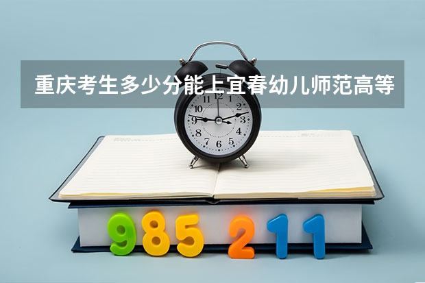 重庆考生多少分能上宜春幼儿师范高等专科学校