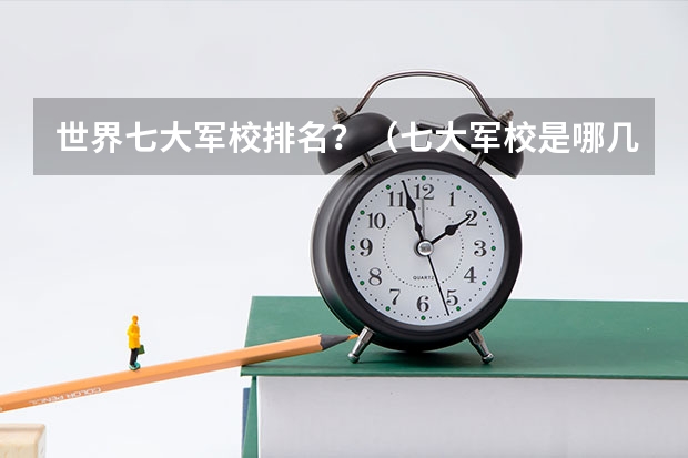 世界七大军校排名?(七大军校是哪几个啊)