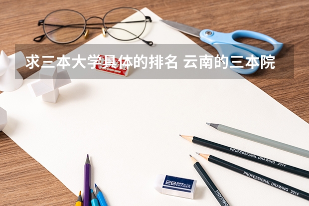 求三本大学具体的排名 云南的三本院校排名