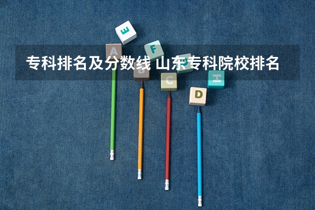 专科排名及分数线 山东专科院校排名及录取分数线