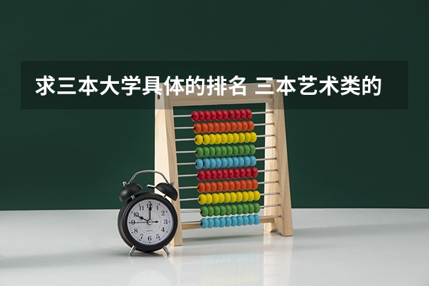 求三本大学具体的排名 三本艺术类的大学排名？