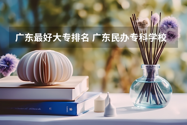广东最好大专排名 广东民办专科学校排名及分数线
