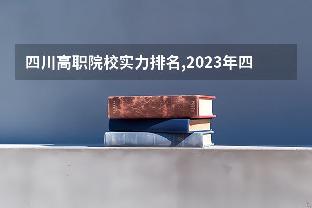 四川高职院校实力排名,2023年四川高职院校排行榜（四川学院排名）