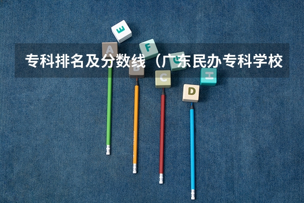 专科排名及分数线（广东民办专科学校排名及分数线）
