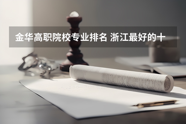 金华高职院校专业排名 浙江最好的十大职高排名