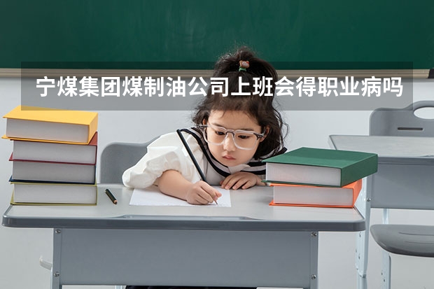 宁煤集团煤制油公司上班会得职业病吗