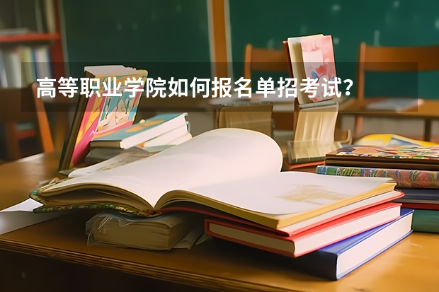 高等职业学院如何报名单招考试？