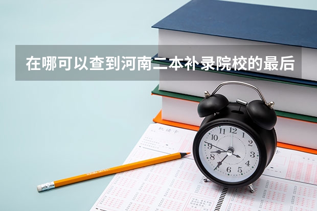 在哪可以查到河南二本补录院校的最后分数线，谢谢 广东专科b类学校排名