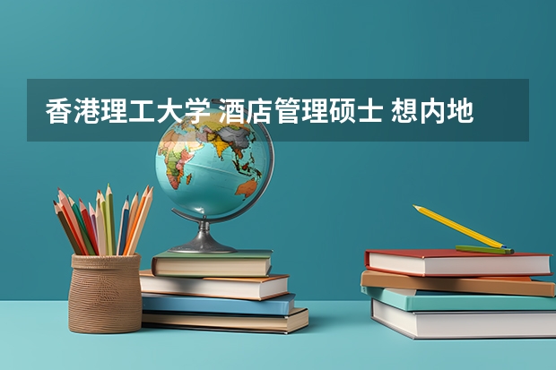 香港理工大学 酒店管理硕士 想内地本科生招生么？ 内地普通高校本科生跨专业申请香港地区大学的硕士学位