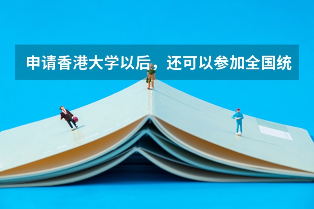 申请香港大学以后,还可以参加全国统一高校招生吗