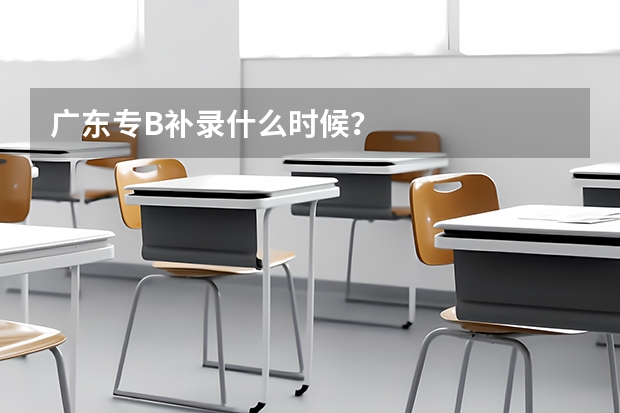广东专B补录什么时候?