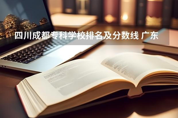 四川成都专科学校排名及分数线 广东民办专科学校排名及分数线