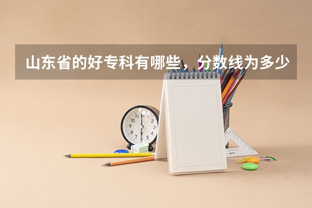 山东省的好专科有哪些，分数线为多少，专科一批分数线是多少