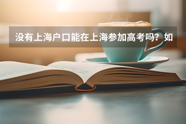 没有上海户口能在上海参加高考吗?如果可以,需要什么条件?报考院校有没有什么限制?
