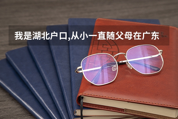 我是湖北户口,从小一直随父母在广东,小学初中高中都是在广东读的,那我高考要在哪里报考呢?