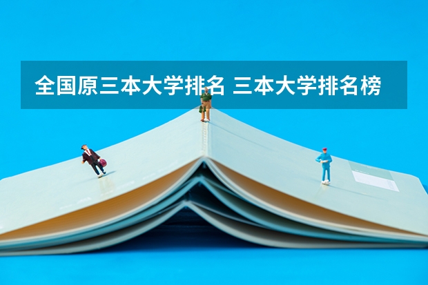 全国原三本大学排名 三本大学排名榜 全国最好的三本学校