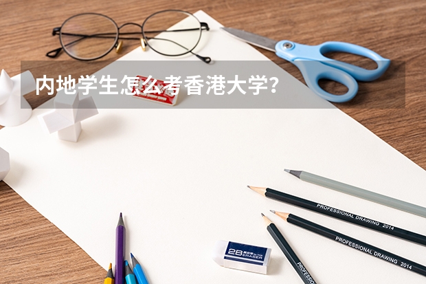 内地学生怎么考香港大学？
