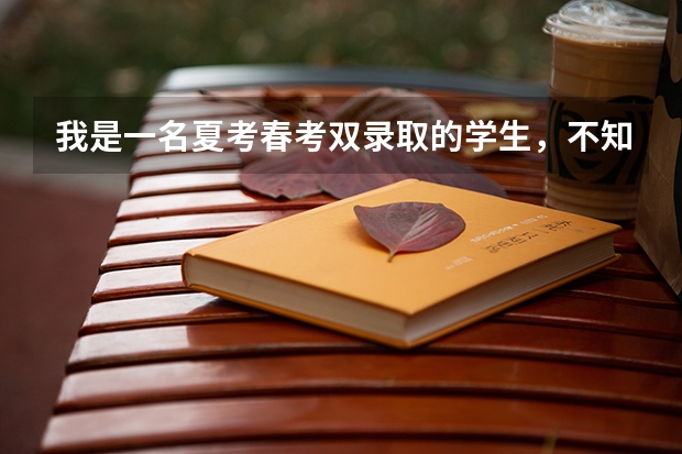 我是一名夏考春考双录取的学生,不知道该选哪个学校,家里不管了,现在很无助,希望能帮帮我。拜托了。