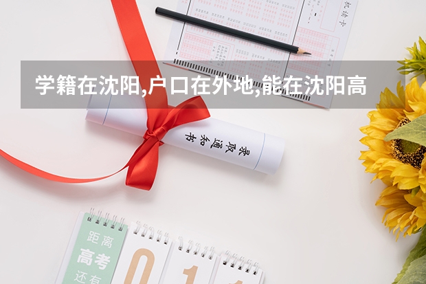 学籍在沈阳,户口在外地,能在沈阳高考吗