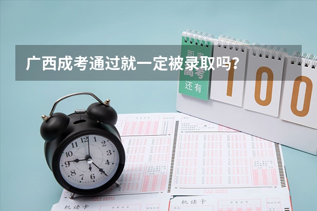 广西成考通过就一定被录取吗?