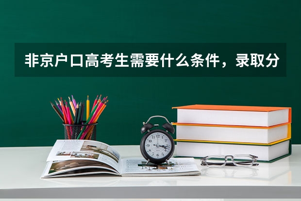 非京户口高考生需要什么条件,录取分数与京户口一样吗