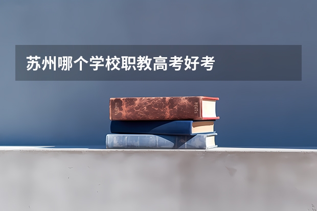 苏州哪个学校职教高考好考