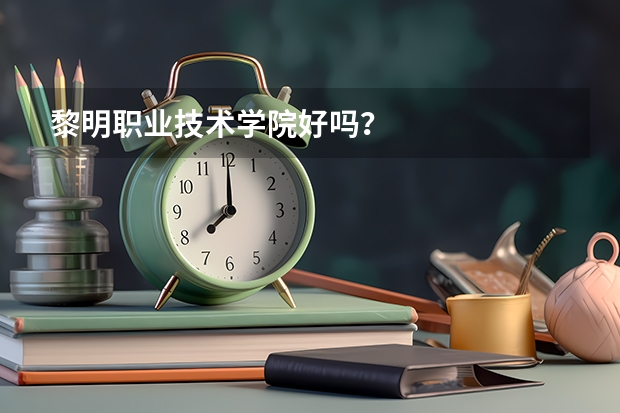 黎明职业技术学院好吗?