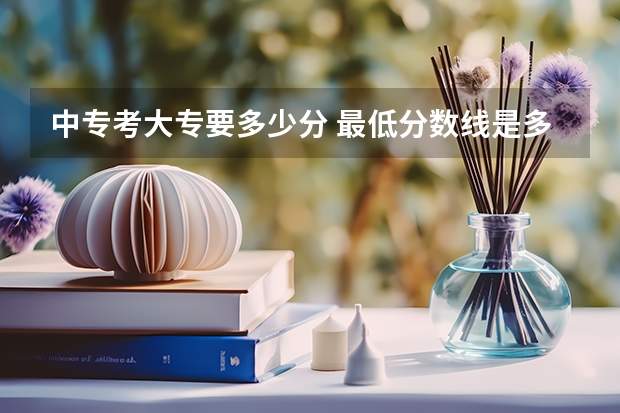 中专考大专要多少分 最低分数线是多少