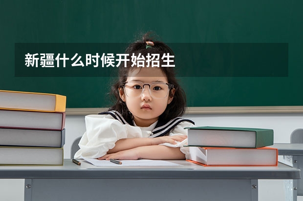 新疆什么时候开始招生