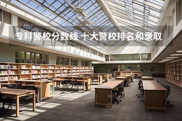 专科警校分数线 十大警校排名和录取分数线表(2024年高考参考)