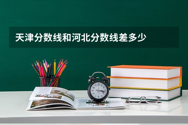 天津分数线和河北分数线差多少