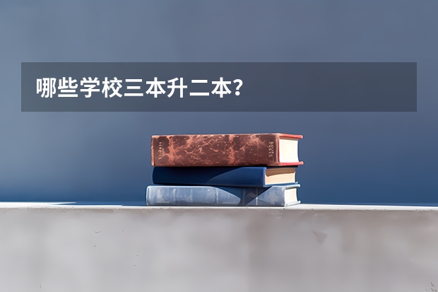 哪些学校三本升二本?