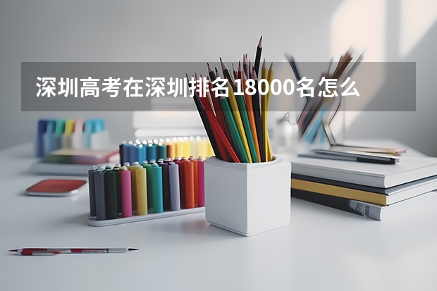 深圳高考在深圳排名18000名怎么样啊