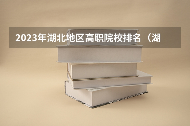 2023年湖北地区高职院校排名（湖北专科大学排名）