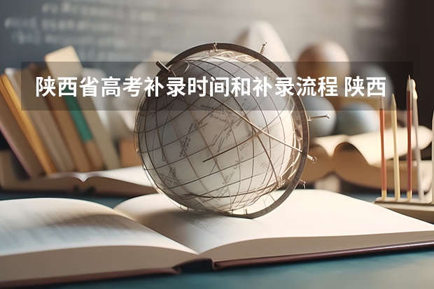 陕西省高考补录时间和补录流程 陕西09年专科补录时间是啥时?
