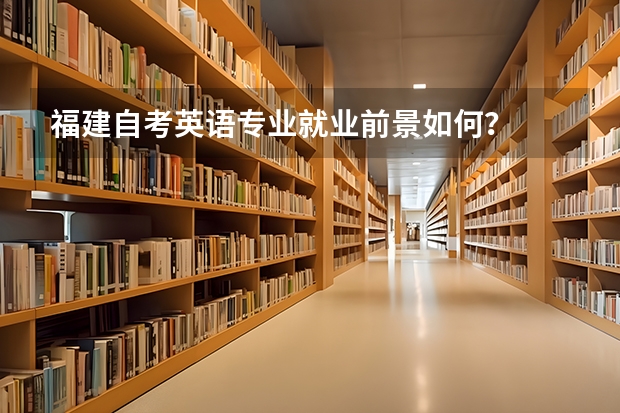 福建自考英语专业就业前景如何?